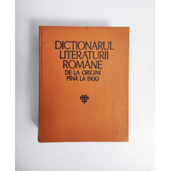 DICTIONARUL LITERATURII ROMANE DE LA ORIGINI PINA LA 1900
