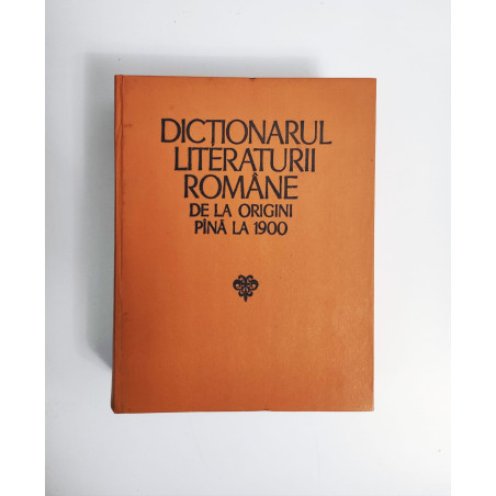 DICTIONARUL LITERATURII ROMANE DE LA ORIGINI PINA LA 1900